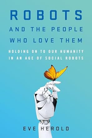 robots and the people who love them holding on to our humanity in an age of social robots 1st edition eve