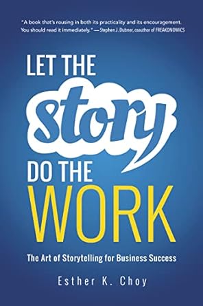 let the story do the work the art of storytelling for business success 1st edition esther choy 1400239702,