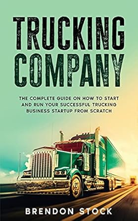 trucking company the complete guide on how to start and run your successful trucking business startup from