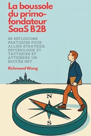 la boussole du primo fondateur saas b2b 99 reflexions pratiques pour allier strategie psychologie et