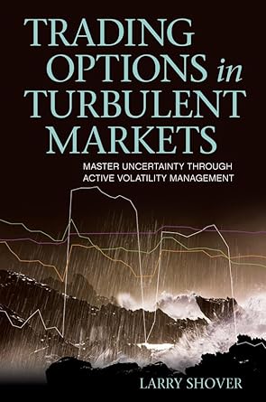 trading options in turbulent markets master uncertainty through active volatility management 1st edition