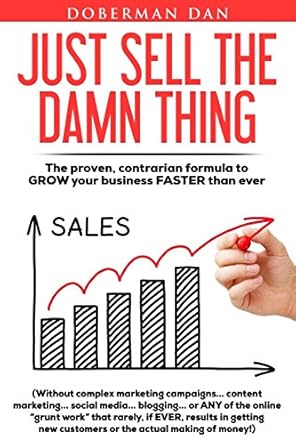just sell the damn thing the proven contrarian formula to grow your business faster than ever 1st edition