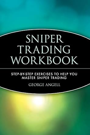 sniper trading workbook step by step exercises to help you master sniper trading 1st edition george angell
