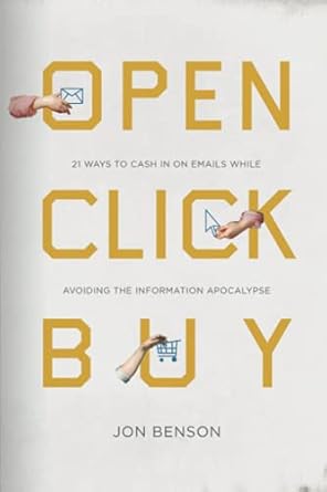 open click buy 21 ways to cash in on emails while avoiding the information apocalypse 1st edition jon benson