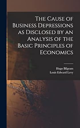 the cause of business depressions as disclosed by an analysis of the basic principles of economics 1st