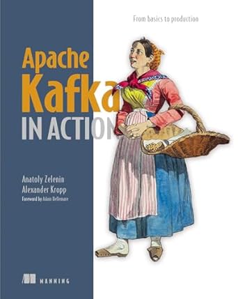 apache kafka in action from basics to production 1st edition anatoly zelenin ,alexander kropp 1633437590,