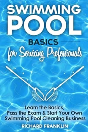 swimming pool basics for servicing professionals learn the basics pass the exam and start your own pool