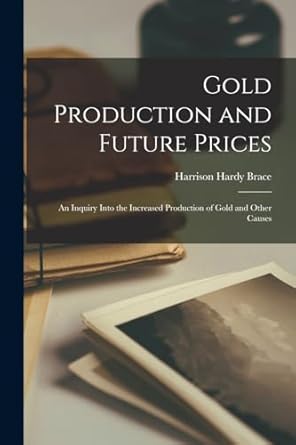 gold production and future prices an inquiry into the increased production of gold and other causes 1st
