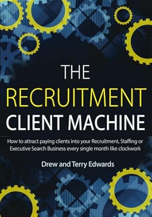 the recruitment client machine how to attract paying clients into your recruitment staffing or executive