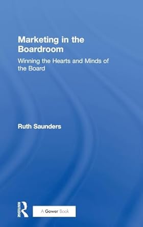 marketing in the boardroom winning the hearts and minds of the board 1st edition ruth saunders 1138281794,