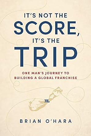 its not the score its the trip one mans journey to building a global franchise 1st edition brian o'hara