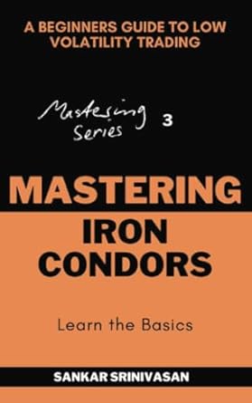 mastering iron condors a beginners guide to low volatility trading 1st edition sankar srinivasan 9334253673,