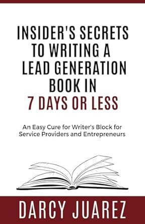 insiders secrets to writing a lead generation book in 7 days or less an easy cure for writers block for