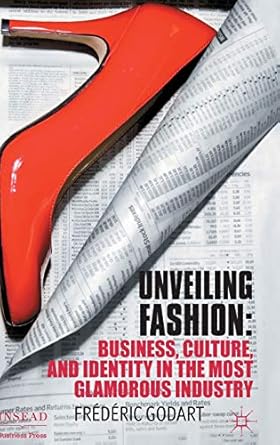 unveiling fashion business culture and identity in the most glamorous industry 1st edition f godart