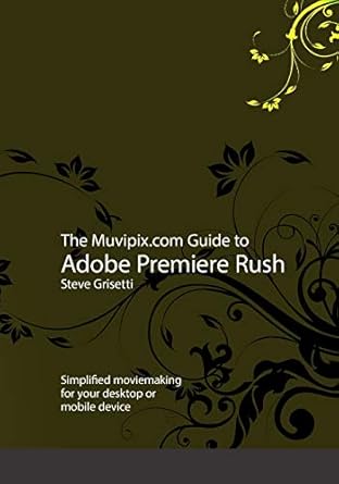 the muvipix com guide to adobe premiere rush simplified moviemaking for your desktop or mobile device 1st