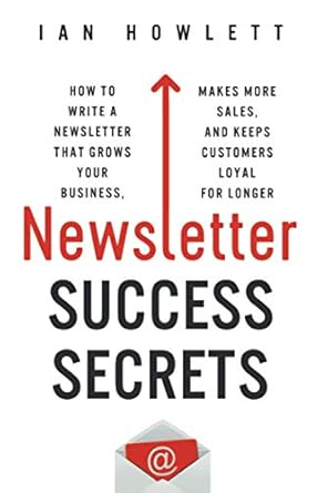 newsletter success secrets how to write a newsletter that grows your business makes more sales and keeps