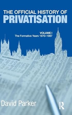 the official history of privatisation vol i the formative years 1970 1987 1st edition david parker