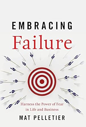 embracing failure harness the power of fear in life and business 1st edition mat pelletier 154450330x,