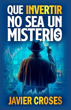 que invertir no sea un misterio aprende a invertir desde cero de forma clara y sencilla 1st edition javier