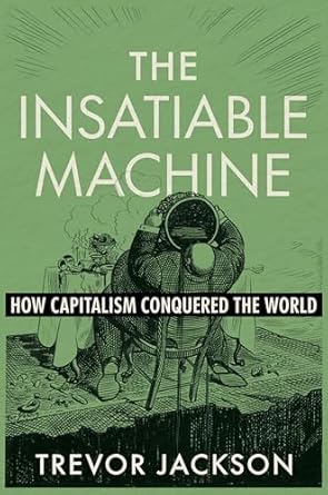 the insatiable machine how capitalism conquered the world 1st edition trevor jackson 1324106875,