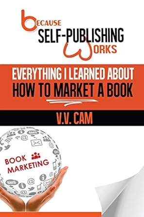 because self publishing works everything i learned about how to market a book 1st edition ms v v cam