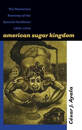 american sugar kingdom the plantation economy of the spanish caribbean 1898 1934 1st edition cesar j ayala