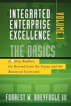 integrated enterprise excellence vol i the basics golfing buddies go beyond lean six sigma and the balanced