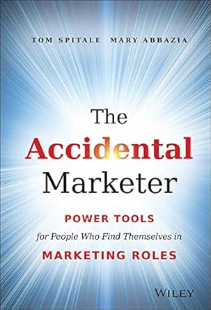 the accidental marketer power tools for people who find themselves in marketing roles 1st edition tom spitale