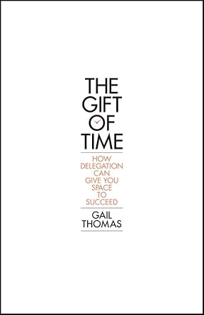 the gift of time how delegation can give you space to succeed 1st edition gail thomas 0857085956,
