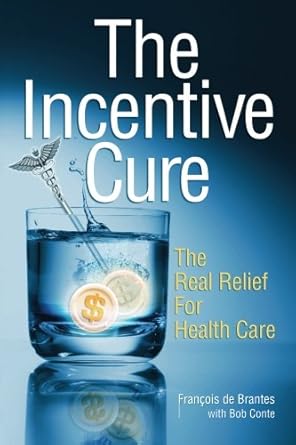 the incentive cure the real relief for health care 1st edition francois de brantes ,bob conte ,jenna sirkin