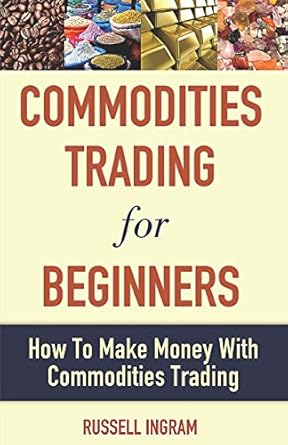 commodities trading for beginners how to make money with commodities trading 1st edition russell ingram