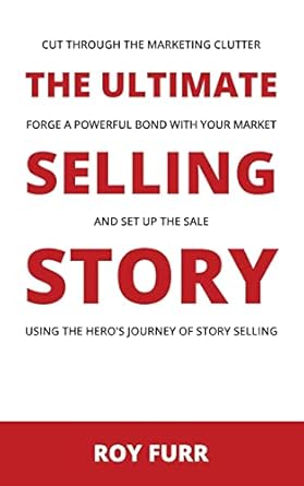 the ultimate selling story cut through the marketing clutter forge a powerful bond with your market and set