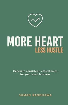 more heart less hustle generate consistent ethical sales for your small business 1st edition suman randhawa
