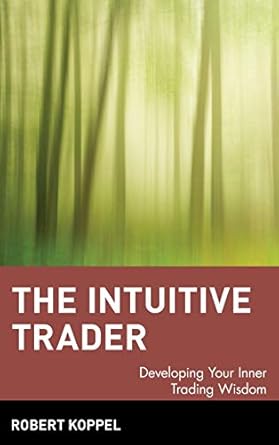 the intuitive trader developing your inner trading wisdom 1st edition robert koppel 0471130478, 978-0471130475