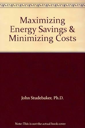 maximizing energy savings and minimizing costs 1st edition john m studebaker 088173392x, 978-0881733921