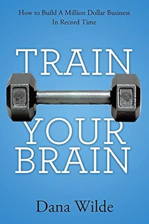 train your brain how to build a million dollar business in record time 1st edition dana wilde 1452571562,