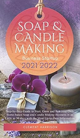 soap and candle making business startup 2021 2022 step by step guide to start grow and run your own home
