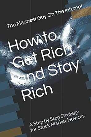 how to get rich and stay rich a step by step strategy for stock market novices 1st edition the meanest guy on
