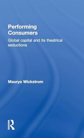 performing consumers global capital and its theatrical seductions 1st edition maurya wickstrom 0415339448,