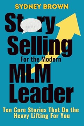 story selling for the modern mlm leader 10 core stories that do the heavy lifting for you 1st edition sydney