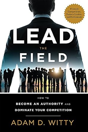 lead the field how to become an authority and dominate your competition 1st edition adam witty 1599327473,