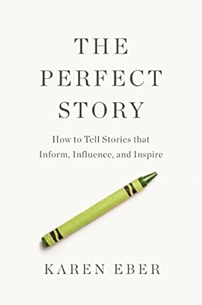 the perfect story how to tell stories that inform influence and inspire 1st edition karen eber 1400333830,
