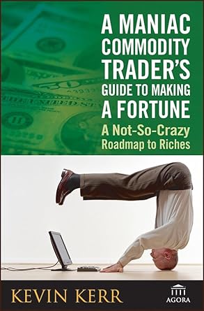 a maniac commodity traders guide to making a fortune a not so crazy roadmap to riches 1st edition kevin kerr