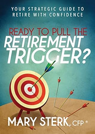 ready to pull the retirement trigger your strategic guide to retire with confidence 1st edition mary sterk