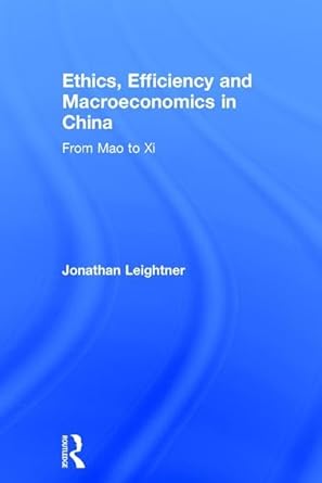 ethics efficiency and macroeconomics in china from mao to xi 1st edition jonathan leightner 1138630918,