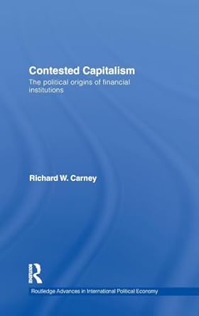 contested capitalism the political origins of financial institutions 1st edition richard w carney 0415547342,