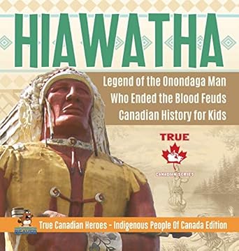 hiawatha legend of the onondaga man who ended the blood feuds canadian history for kids true canadian heroes