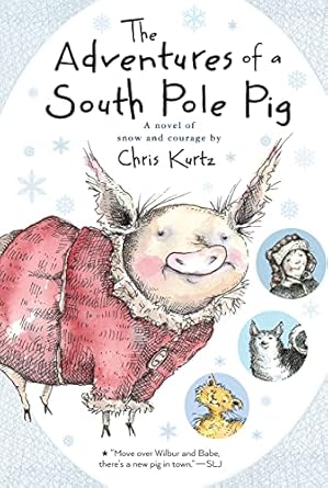 the adventures of a south pole pig a novel of snow and courage 1st edition chris kurtz 0544540700,