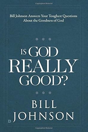 is god really good bill johnson answers your toughest questions about the goodness of god 1st edition bill
