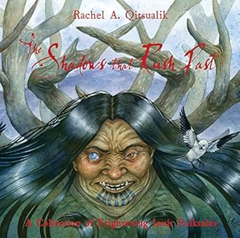 the shadows that rush past a collection of frightening inuit folktales 1st edition rachel a qitsualik
